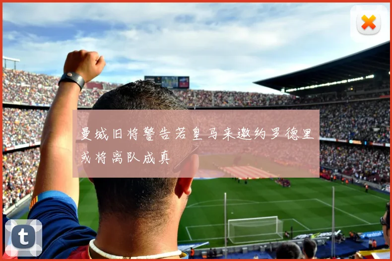 曼城旧将警告若皇马来邀约罗德里或将离队成真