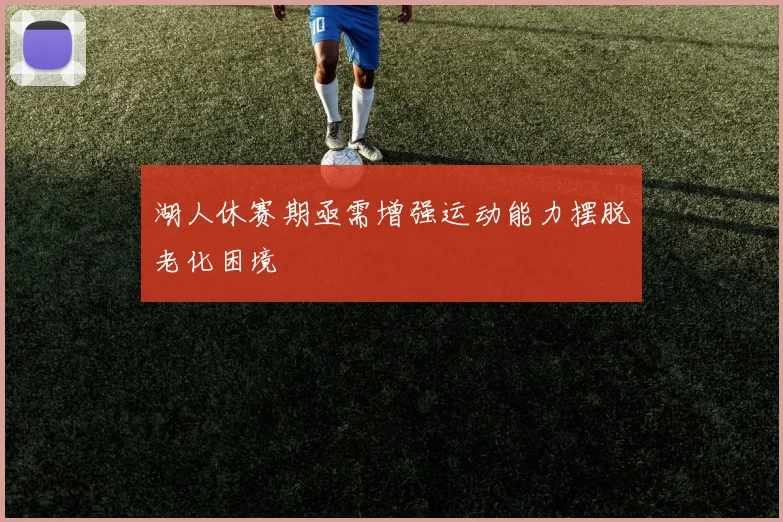 湖人休赛期亟需增强运动能力摆脱老化困境
