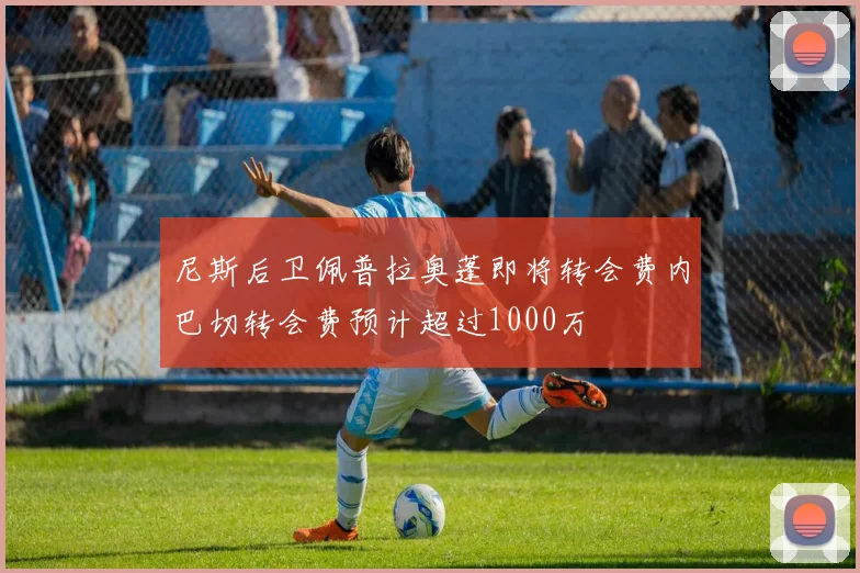 尼斯后卫佩普拉奥蓬即将转会费内巴切转会费预计超过1000万